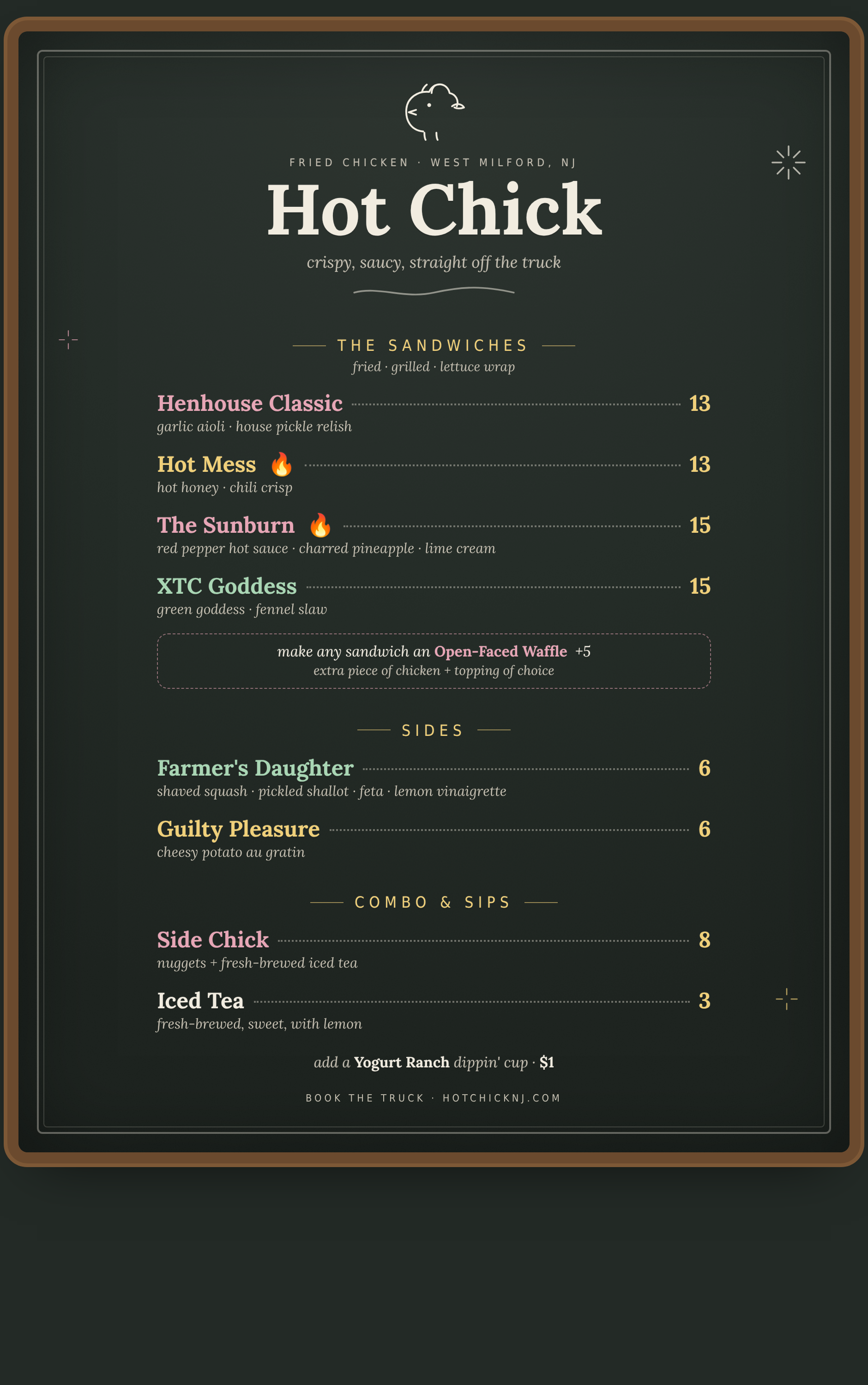 Hot Chick chalkboard menu. Sandwiches: Henhouse Classic with garlic aioli and house pickle relish, $13. Hot Mess with hot honey and chili crisp, $13. The Sunburn with red pepper hot sauce, charred pineapple and lime cream, $15. XTC Goddess with green goddess and fennel slaw, $15. Make any sandwich an open-faced waffle for $5. Sides: Farmer's Daughter shaved squash salad, $6, and Guilty Pleasure cheesy potato au gratin, $6. Combo and sips: Side Chick nuggets and iced tea, $8, and iced tea, $3. Add a yogurt ranch dippin' cup for $1.